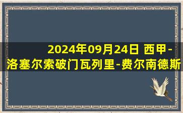 2024年09月24日 西甲-洛塞尔索破门瓦列里-费尔南德斯绝杀 贝蒂斯1-2不敌马洛卡